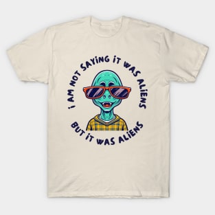 I am not saying it was aliens but it was T-Shirt